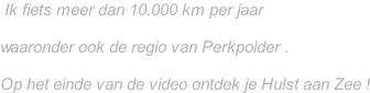 Ik fiets meer dan 10.000 km per jaar   waaronder ook de regio van Perkpolder .  Op het einde van de video ontdek je Hulst aan Zee !